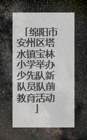 绵阳市安州区塔水镇宝林小学举办少先队新队员队前教育活动