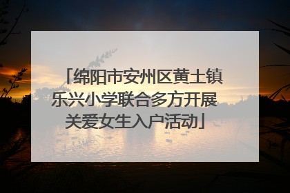 绵阳市安州区黄土镇乐兴小学联合多方开展关爱女生入户活动