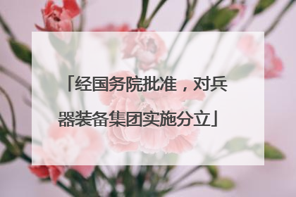 经国务院批准，对兵器装备集团实施分立