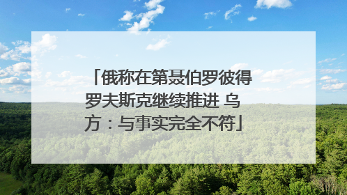 俄称在第聂伯罗彼得罗夫斯克继续推进 乌方：与事实完全不符
