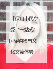 保山市民享受“一站式”国际购物与文化交流体验