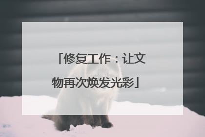 修复工作：让文物再次焕发光彩