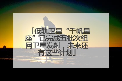 低轨卫星“千帆星座”已完成五批次组网卫星发射，未来还有这些计划
