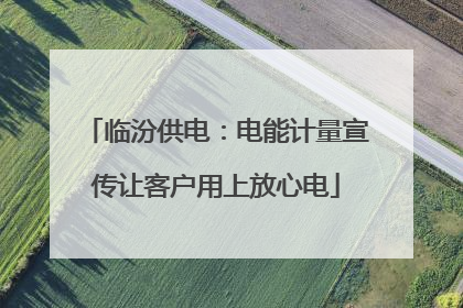 临汾供电：电能计量宣传让客户用上放心电