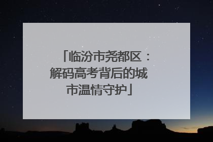 临汾市尧都区：解码高考背后的城市温情守护