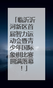 临沂沂河新区首届智力运动会暨青少年国际象棋比赛圆满落幕！