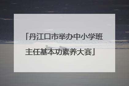 丹江口市举办中小学班主任基本功素养大赛