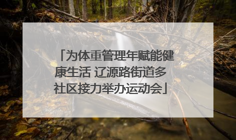 为体重管理年赋能健康生活 辽源路街道多社区接力举办运动会
