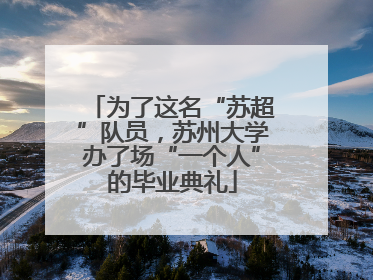 为了这名“苏超”队员，苏州大学办了场“一个人”的毕业典礼