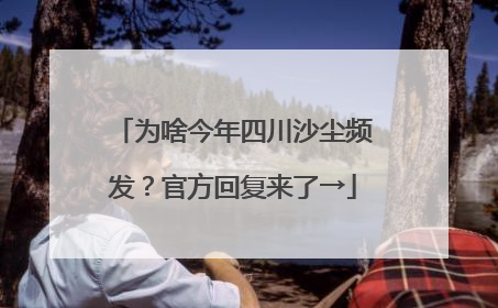 为啥今年四川沙尘频发？官方回复来了→