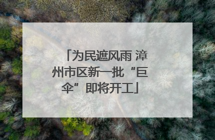 为民遮风雨 漳州市区新一批“巨伞”即将开工