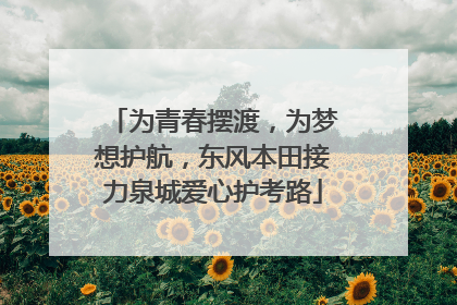 为青春摆渡，为梦想护航，东风本田接力泉城爱心护考路