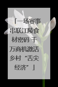一场赛事串联江陵食材密码 千万商机激活乡村“舌尖经济”