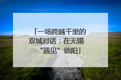 一场跨越千里的双城对话：在无锡“遇见”德阳