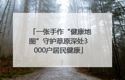 一张手作“健康地图”守护草原深处3000户居民健康