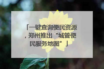 一键查询便民资源，郑州推出“城管便民服务地图”