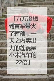 万万没想到雷军带火了莲藕，一天之内卖出去的莲藕是小米汽车的22倍