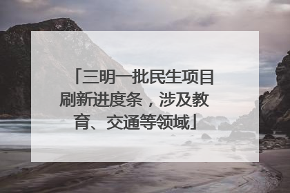 三明一批民生项目刷新进度条，涉及教育、交通等领域