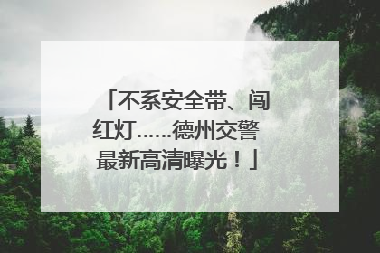 不系安全带、闯红灯……德州交警最新高清曝光！