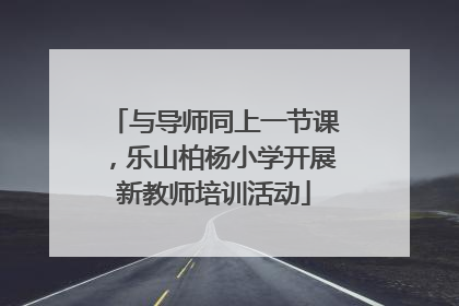 与导师同上一节课，乐山柏杨小学开展新教师培训活动