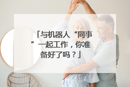 与机器人“同事”一起工作，你准备好了吗？