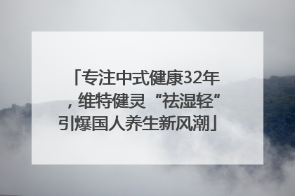 专注中式健康32年，维特健灵“祛湿轻”引爆国人养生新风潮