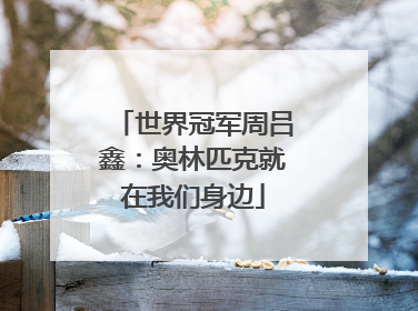 世界冠军周吕鑫：奥林匹克就在我们身边