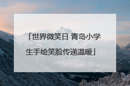世界微笑日 青岛小学生手绘笑脸传递温暖