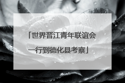 世界晋江青年联谊会一行到德化县考察