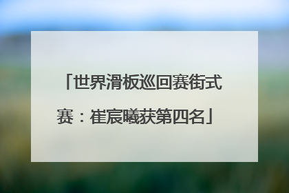 世界滑板巡回赛街式赛：崔宸曦获第四名