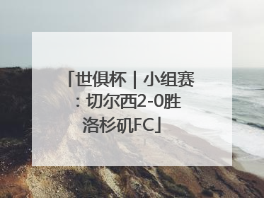 世俱杯｜小组赛：切尔西2-0胜洛杉矶FC