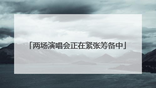 两场演唱会正在紧张筹备中