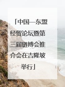 中国—东盟经贸论坛暨第三届链博会推介会在吉隆坡举行