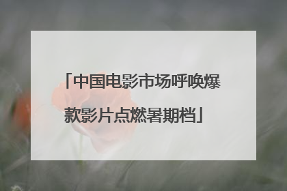 中国电影市场呼唤爆款影片点燃暑期档