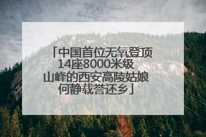 中国首位无氧登顶14座8000米级山峰的西安高陵姑娘何静载誉还乡