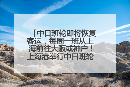 中日班轮即将恢复客运，每周一班从上海前往大阪或神户！上海港举行中日班轮船港联动应急演练
