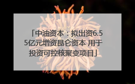 中油资本：拟出资6.55亿元增资昆仑资本 用于投资可控核聚变项目