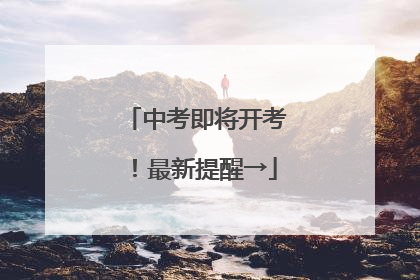 中考即将开考！最新提醒→