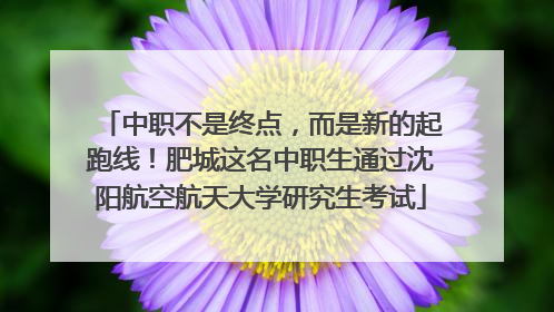 中职不是终点，而是新的起跑线！肥城这名中职生通过沈阳航空航天大学研究生考试
