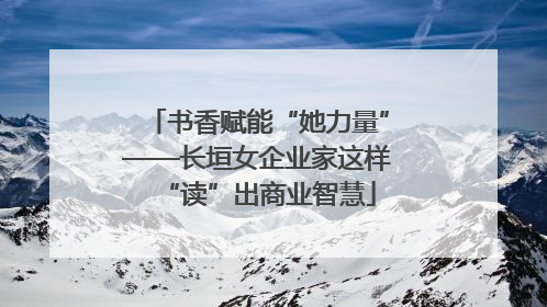 书香赋能“她力量”——长垣女企业家这样“读”出商业智慧