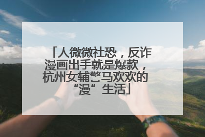 人微微社恐，反诈漫画出手就是爆款，杭州女辅警马欢欢的“漫”生活