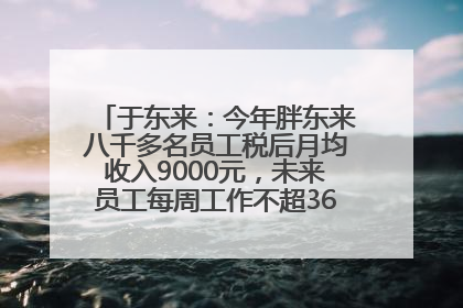 于东来：今年胖东来八千多名员工税后月均收入9000元，未来员工每周工作不超36小时，年假40天起