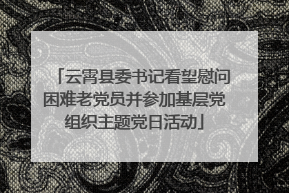 云霄县委书记看望慰问困难老党员并参加基层党组织主题党日活动