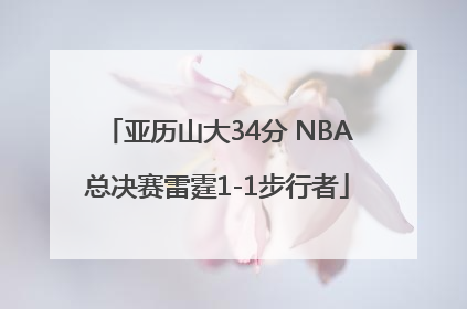 亚历山大34分 NBA总决赛雷霆1-1步行者