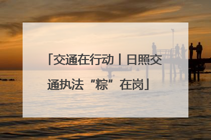 交通在行动丨日照交通执法“粽”在岗