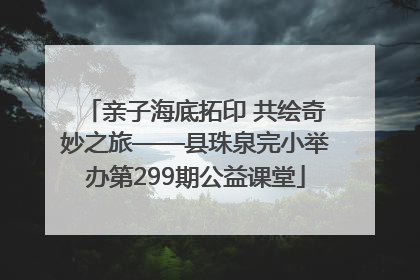 亲子海底拓印 共绘奇妙之旅——县珠泉完小举办第299期公益课堂