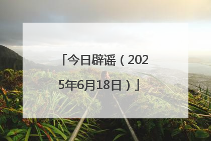 今日辟谣（2025年6月18日）