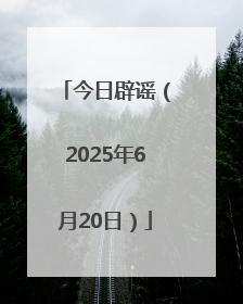 今日辟谣（2025年6月20日）