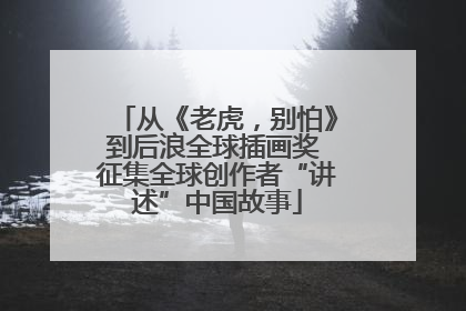 从《老虎，别怕》到后浪全球插画奖 征集全球创作者“讲述”中国故事