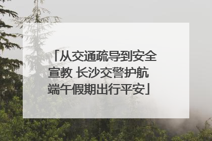 从交通疏导到安全宣教 长沙交警护航端午假期出行平安